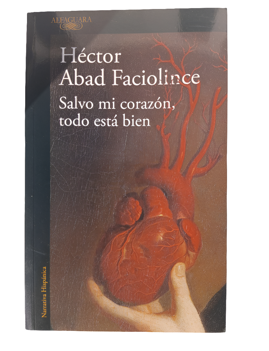 Salvo mi corazón todo está bien. Héctor Abad Faciolince